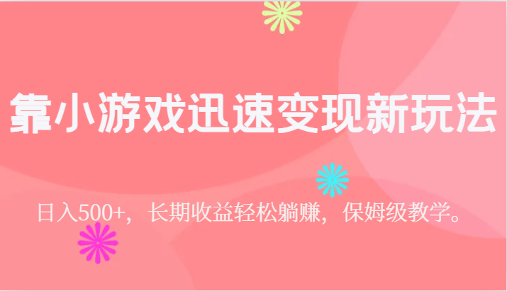 靠小游戏迅速变现新玩法，日入500+，长期收益轻松躺赚，保姆级教学。