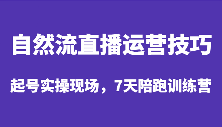 自然流直播运营技巧，起号实操现场，7天陪跑训练营