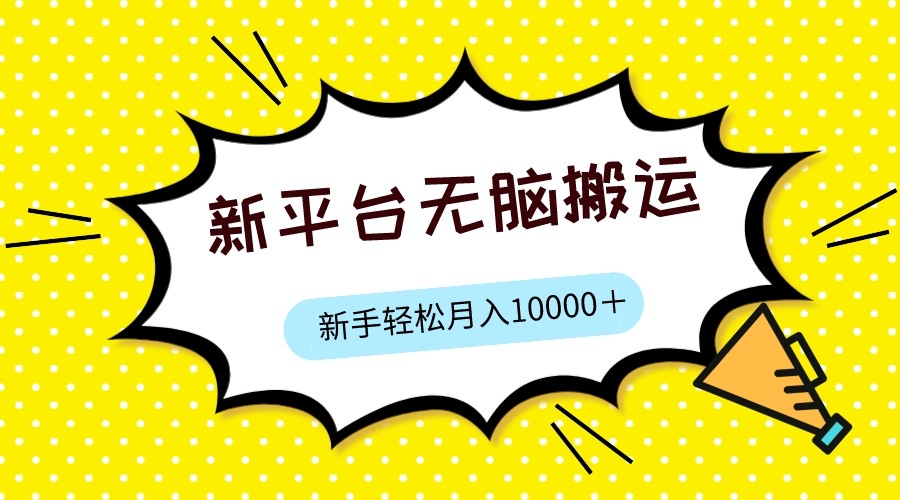 新平台用软件无脑搬运，月赚10000+，小白也能轻松上手