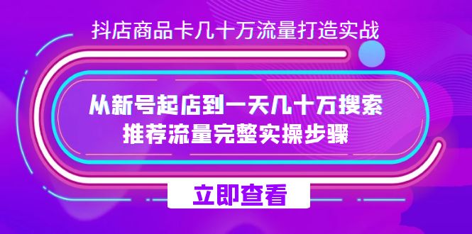 抖店-商品卡几十万流量打造实战，从新号起店到一天几十万搜索、推荐流量完整实操步骤