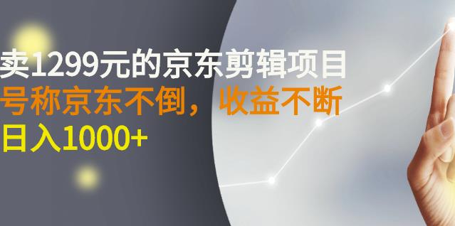 外面卖1299元的京东剪辑项目，号称京东不倒，收益不停止，日入1000+